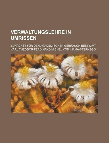 Verwaltungslehre in Umrissen; Zunachst Fur Den Academischen Gebrauch Bestimmt: (English)