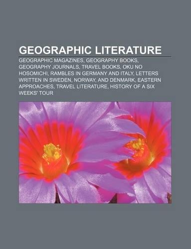 Geographic Literature: Geographic Magazines, Geography Books, Geography Journals, Travel Books, Oku No Hosomichi, Rambles in Germany and Italy(English)