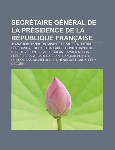 Secretaire General de La Presidence de La Republique Francaise: Jean-Louis Bianco, Dominique de Villepin, Pierre Beregovoy, Edouard Balladur(French)