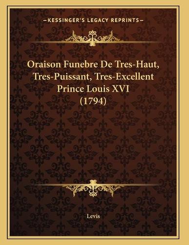 Oraison Funebre De Tres-Haut, Tres-Puissant, Tres-Excellent Prince Louis XVI (1794): (French)