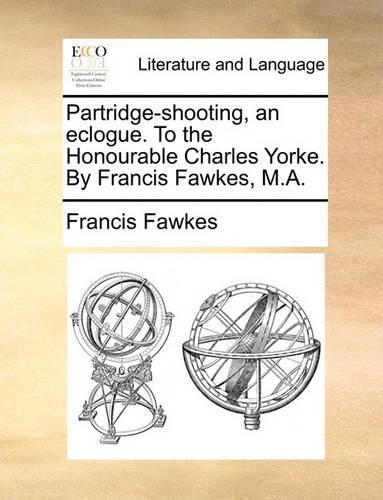 Partridge-Shooting, an Eclogue. to the Honourable Charles Yorke. by Francis Fawkes, M.A.: (English)