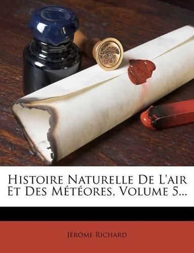 Histoire Naturelle de L'Air Et Des Meteores, Volume 5...
