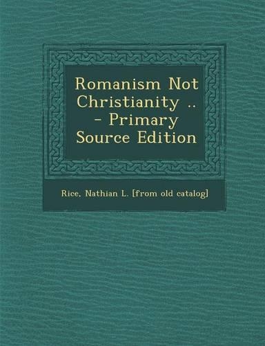 Romanism Not Christianity .. - Primary Source Edition: (English)