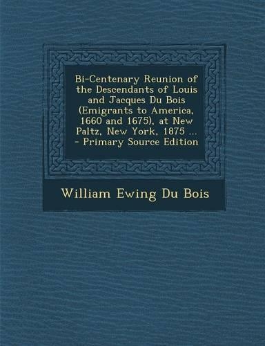 Bi-Centenary Reunion of the Descendants of Louis and Jacques Du Bois (Emigrants to America, 1660 and 1675), at New Paltz, New York, 1875 ... - Primary