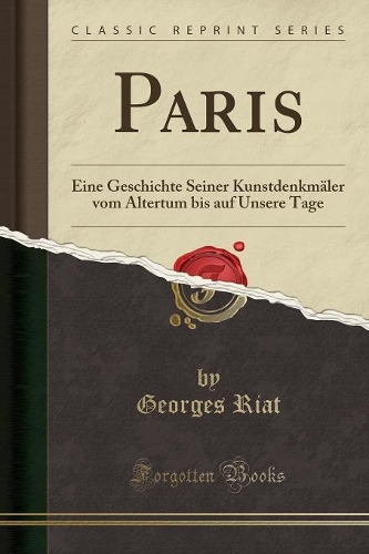 Paris: Eine Geschichte Seiner Kunstdenkmäler vom Altertum bis auf Unsere Tage (Classic Reprint)
