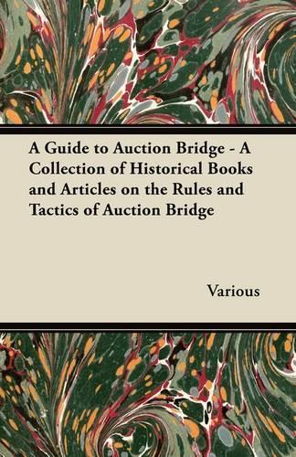 A Guide to Auction Bridge - A Collection of Historical Books and Articles on the Rules and Tactics of Auction Bridge: (English)