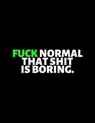 Fuck Normal That Shit Is Boring