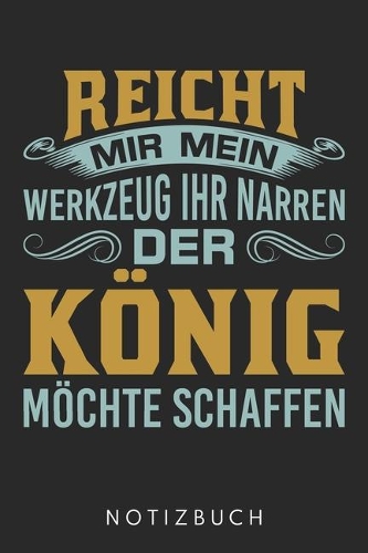 Reicht Mir Mein Werkzeug Ihr Narren Der König Möchte Schaffen: Din A5 Heft (Liniert) Für Handwerker Notizbuch Tagebuch Planer Für Mechatroniker, Elektroniker, Metallbauer, Schreiner Usw... Notiz Buch Geschenk Jo