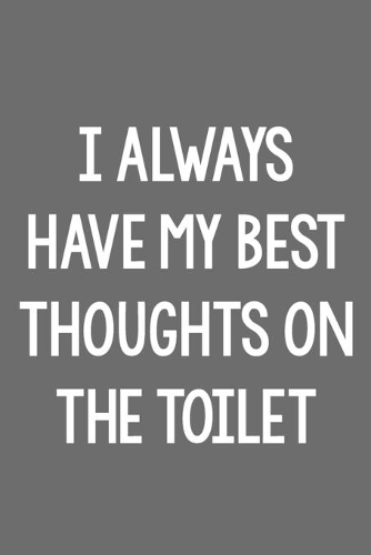 I Always Have My Best Thoughts on the Toilet