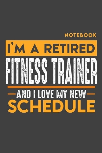 Notebook: I'm a retired FITNESS TRAINER and I love my new Schedule - 120 LINED Pages - 6" x 9" - Retirement Journal