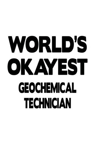 World's Okayest Geochemical Technician: Creative Geochemical Technician Notebook, Journal Gift, Diary, Doodle Gift or Notebook - 6 x 9 Compact Size- 109 Blank Lined Pages