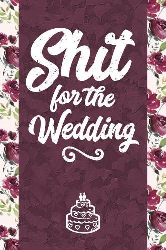 Shit for the Wedding: 6x9 Journal - Blank Unlined Paper - 100 Pages, Personal Notebook for Planning, Notes, Ideas, Reminders, To-Do Lists, Cute Funny Naughty Attitude Eng