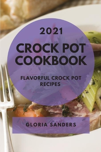 Crock Pot Cookbook 2021: Flavorful Crock Pot Recipes