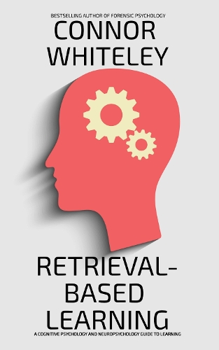Retrieval-Based Learning: A Cognitive Psychology and Neuropsychology Guide To Learning(Introductory)