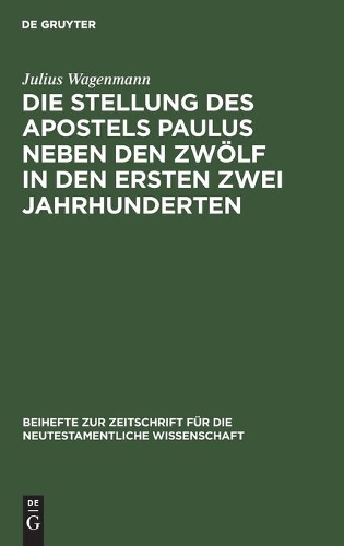 Die Stellung Des Apostels Paulus Neben Den Zwölf in Den Ersten Zwei Jahrhunderten: (3 Beihefte Zur Zeitschrift Für die Neutestamentliche Wissensch)