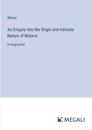 An Enquiry Into the Origin and Intimate Nature of Malaria