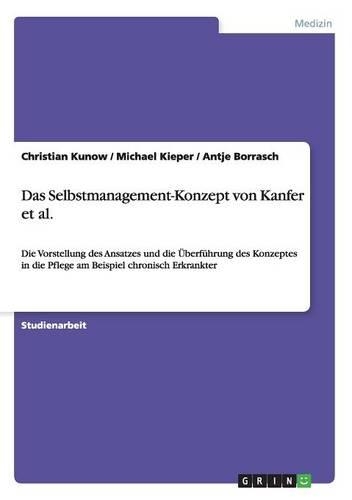 Das Selbstmanagement-Konzept von Kanfer et al.: Die Vorstellung des Ansatzes und die Überführung des Konzeptes in die Pflege am Beispiel chronisch Erkrankter(German)