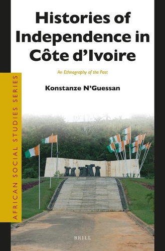 Histories of Independence in Côte d’Ivoire: An Ethnography of the Past(40 African Social Studies Series)