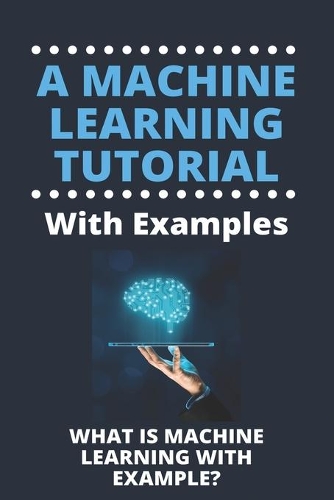 A Machine Learning Tutorial With Examples: What Is Machine Learning With Example?: Machine Learning