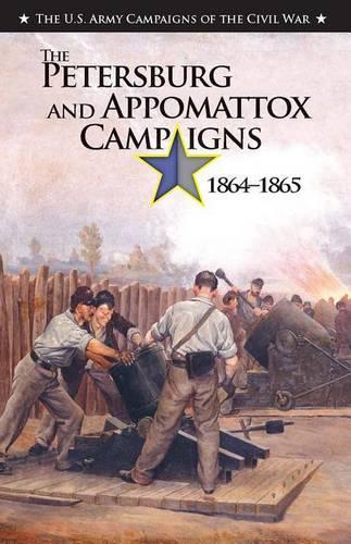 The the Petersburg and Appomattox Campaigns, 1864-1865: (U.S. Army Campaigns of the Civil War)