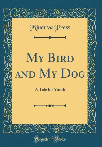 My Bird and My Dog: A Tale for Youth (Classic Reprint)