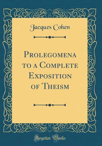 Prolegomena to a Complete Exposition of Theism (Classic Reprint)