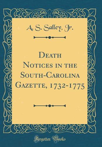 Death Notices in the South-Carolina Gazette, 1732-1775 (Classic Reprint)