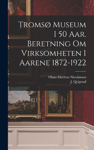 Tromsø museum i 50 aar. Beretning om virksomheten i aarene 1872-1922