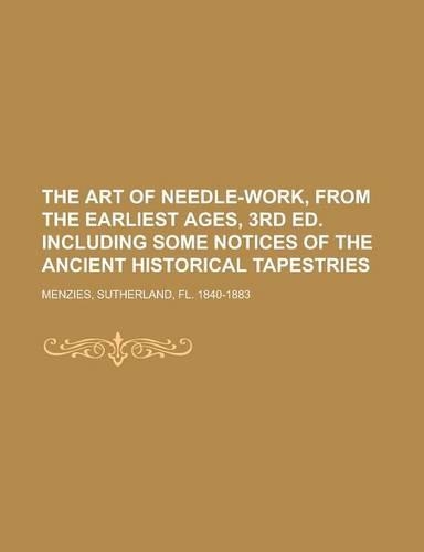 The Art of Needle-Work, from the Earliest Ages, 3rd Ed. Including Some Notices of the Ancient Historical Tapestries: (English)
