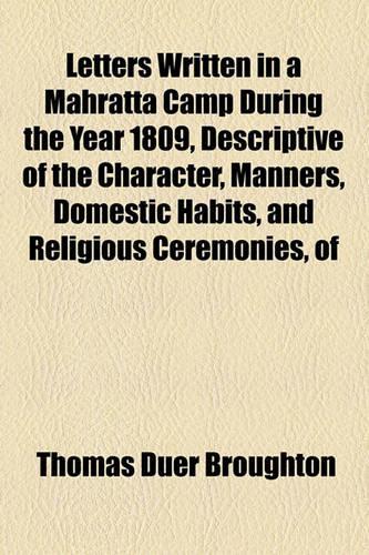 Letters Written in a Mahratta Camp During the Year 1809, Descriptive of the Character, Manners, Domestic Habits, and Religious Ceremonies, of: (English)