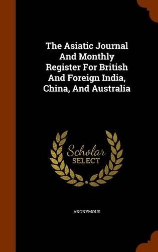 The Asiatic Journal And Monthly Register For British And Foreign India, China, And Australia: (English)