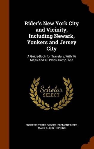 Rider's New York City and Vicinity, Including Newark, Yonkers and Jersey City: A Guide-Book for Travelers, With 16 Maps And 18 Plans, Comp. And(English)