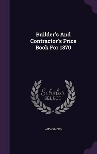 Builder's And Contractor's Price Book For 1870