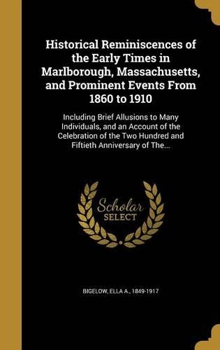 Historical Reminiscences of the Early Times in Marlborough, Massachusetts, and Prominent Events From 1860 to 1910