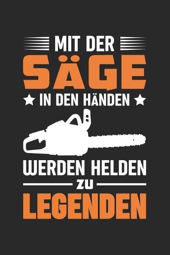 Mit Der Säge In Den Händen Werden Helden Zu Legenden: Din A5 Liniertes (Linien) Heft Für Förster Holzfäller Waldarbeiter - Notizbuch Tagebuch Planer Baumfällen Säge Kettensäge Motorsäge - Notiz Buch Ges