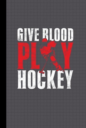 Funny Quote Give Blood Play Hockey Journal Notebook