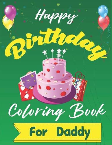 Happy Birthday Coloring Book for Daddy: An Birthday Coloring Book with beautiful Birthday Cake, Cupcakes, Hat, bears, boys, girls, candles, balloons, and many more Delightful Fantasy Scene