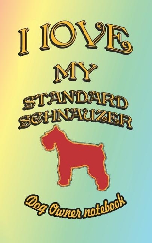 I Love My Standard Schnauzer - Dog Owner Notebook: Doggy Style Designed Pages for Dog Owner to Note Training Log and Daily Adventures.(172 I Love My Dog)