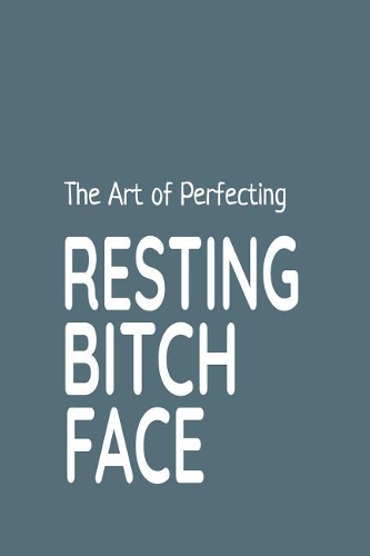 The Art of Perfecting Resting Bitch Face: Blank Journal, Blank Diary Notebook, Inspirational Journal, Minimalist, Lined Journal