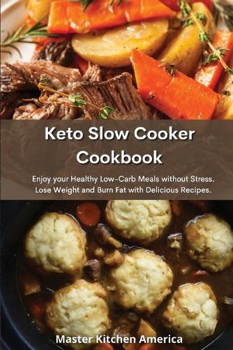Keto Slow Cooker Cookbook: Enjoy your Healthy Low-Carb meals without Stress. Lose Weight and Burn Fat with Delicious Recipes.
