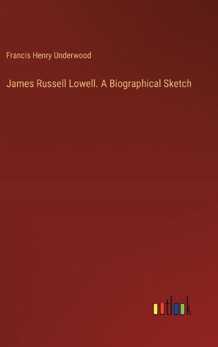 James Russell Lowell. A Biographical Sketch