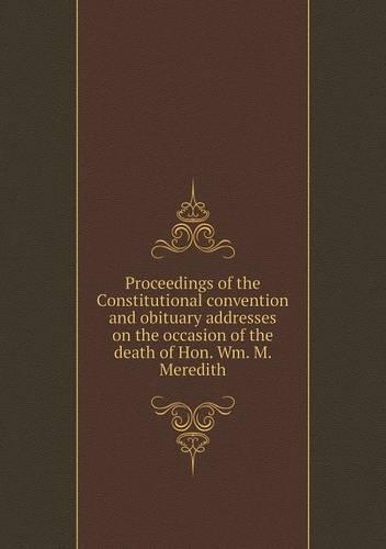 Proceedings of the Constitutional convention and obituary addresses on the occasion of the death of Hon. Wm. M. Meredith