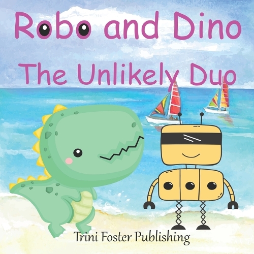 Robo and Dino: The Unlikely Duo: A Story of Friendship and Discovery