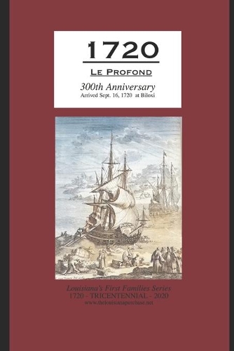1720 Le Profond 300th Anniversary Arrived Sept. 16, 1720 at Biloxi: (Louisiana's First Families Series 1720 - Tricentennial - 2020 Www.Thelouisianapurchase.Net)