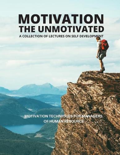 Motivation The Unmotivated: Motivation Techniques for Managers of Human Resource