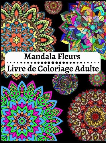 Mandala Fleurs Livre de Coloriage Adulte: créativité, concentration et détente avec mandalas anti stress pour adultes.