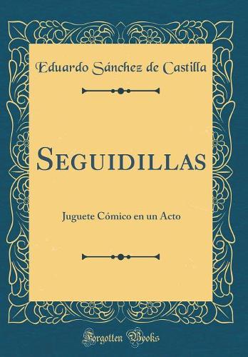 Seguidillas: Juguete Cï¿½mico En Un Acto (Classic Reprint)