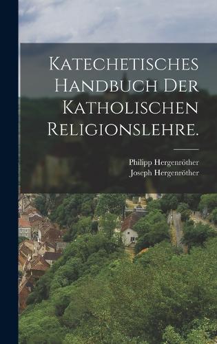 Katechetisches Handbuch der katholischen Religionslehre.