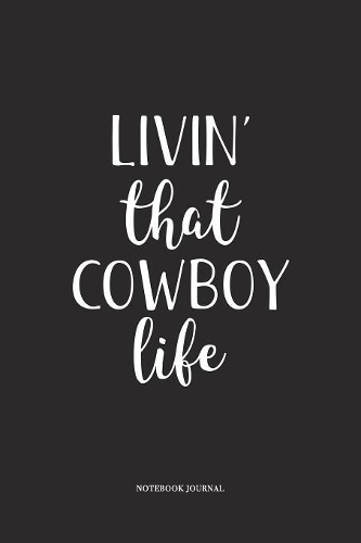 Livin That Cowboy Life: A 6 x 9 Inch Matte Softcover Quote Diary Notebook With A Cover Slogan and 120 Blank Lined Pages