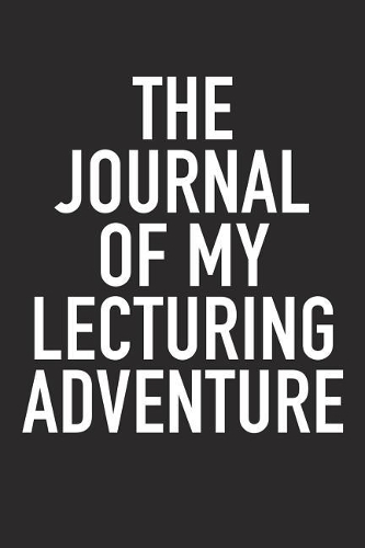 The Journal of My Lecturing Adventure: A 6x9 Inch Matte Softcover Diary Notebook with 120 Blank Lined Pages and a Bold Tex Cover Slogan